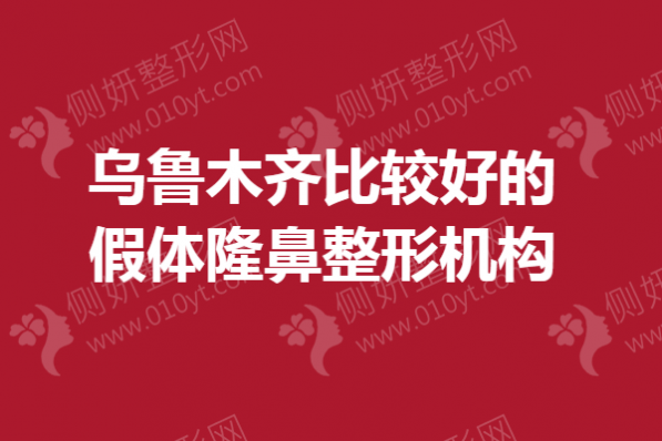 乌鲁木齐比较好的假体隆鼻整形机构
