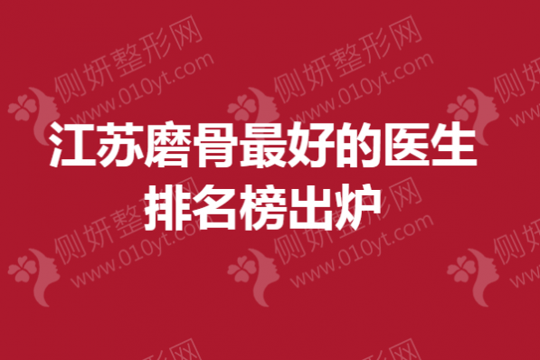 江苏磨骨最好的医生排名榜出炉
