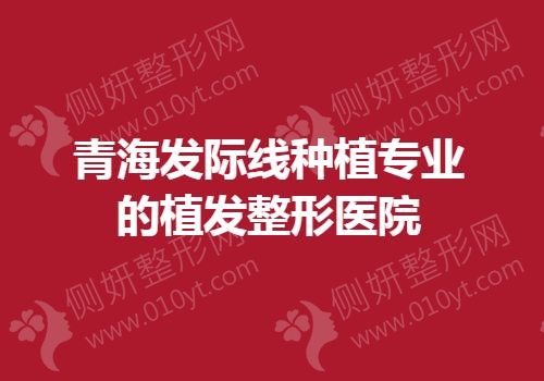 青海发际线种植专业的植发整形美容医院