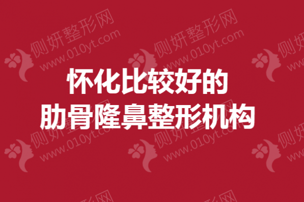 怀化比较好的肋骨隆鼻整形机构