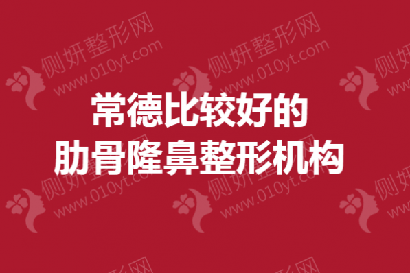 常德比较好的肋骨隆鼻整形机构
