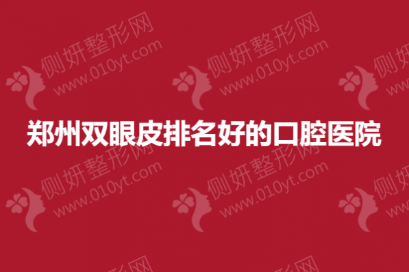 郑州双眼皮排名好的口腔医院