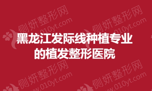 黑龙江发际线种植专业的植发整形医院