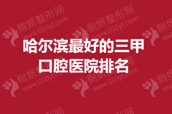 哈尔滨最好的三甲口腔医院排名