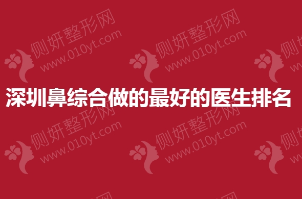 深圳鼻综合做的最好的医生排名