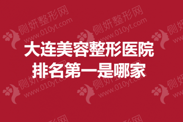 大连美容整形医院排名第一是哪家
