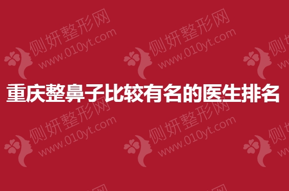 重庆整鼻子比较有名的医生排名
