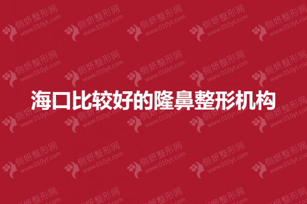 海口比较好的隆鼻整形机构