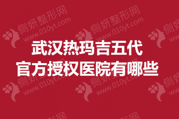 武汉市热玛吉五代官方授权医院有哪些