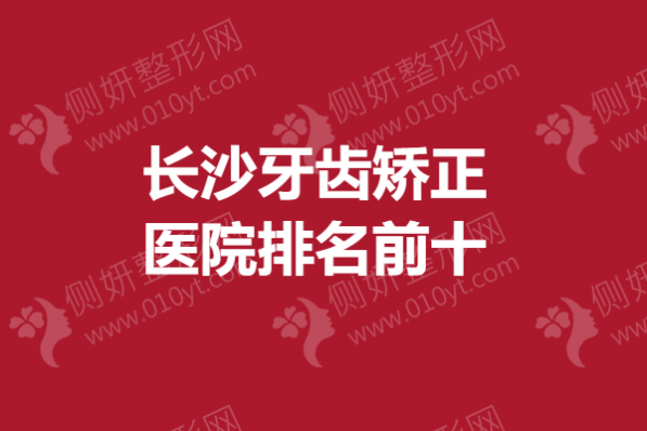 长沙牙齿矫正医院排名前十