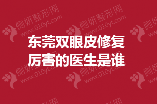 东莞双眼皮修复厉害的医生是谁