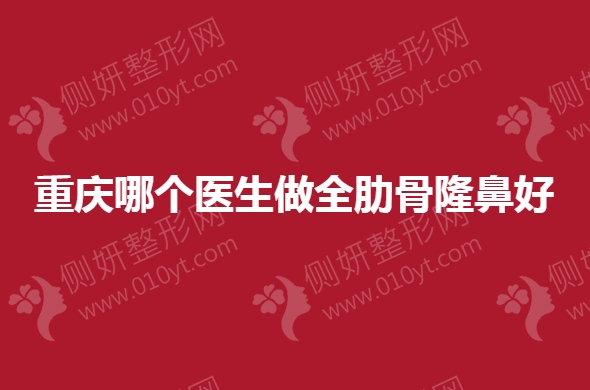 重庆哪个医生做全肋骨隆鼻好
