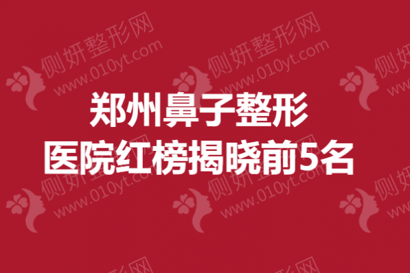 郑州鼻子整形医院红榜揭晓前5名