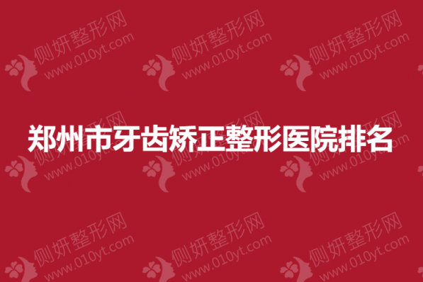 郑州市牙齿矫正整形医院排名榜