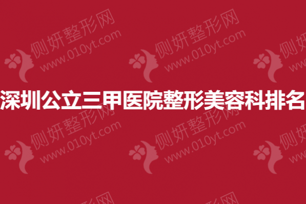 深圳公立三甲医院整形美容科排名榜