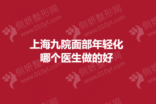 上海九院面部年轻化哪个医生做的好