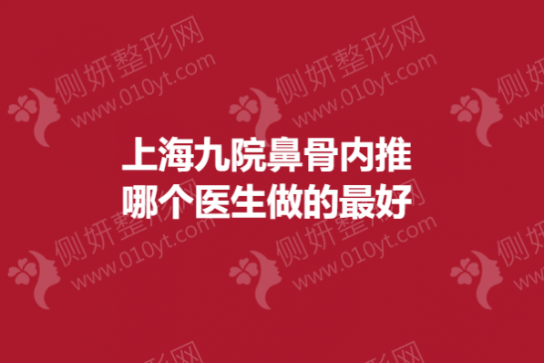上海九院鼻骨内推哪个医生做的最好
