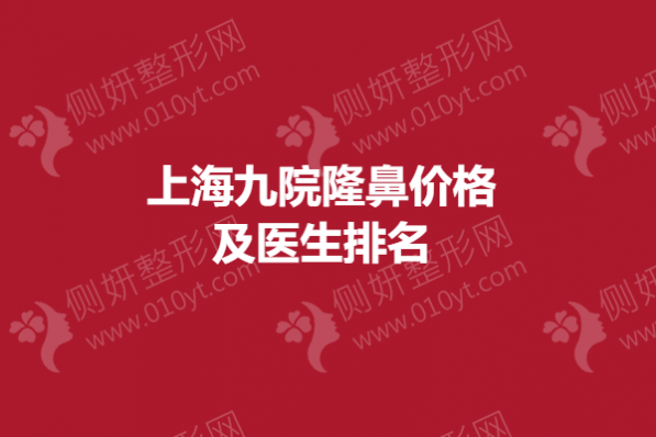 上海九院隆鼻价格及医生排名榜