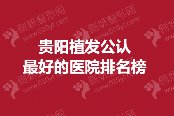 贵阳植发公认最好的医院排名榜