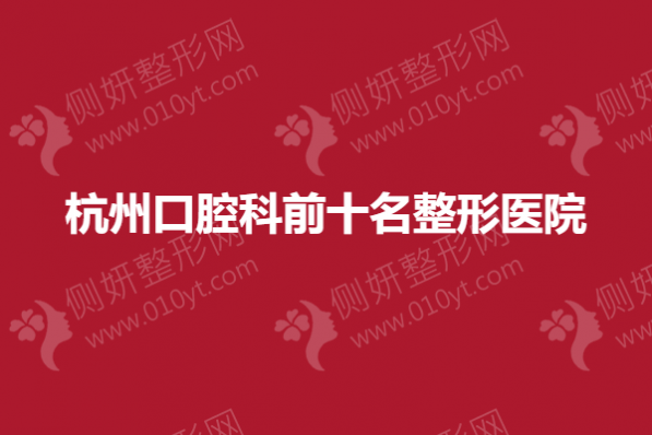 杭州口腔科前十名整形医院