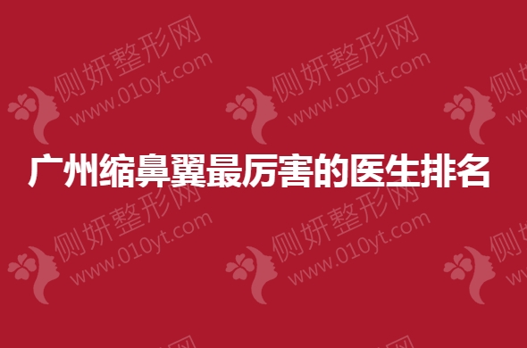 广州缩鼻翼最厉害的医生排名