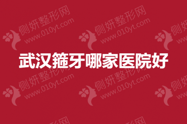 武汉箍牙哪家医院好
