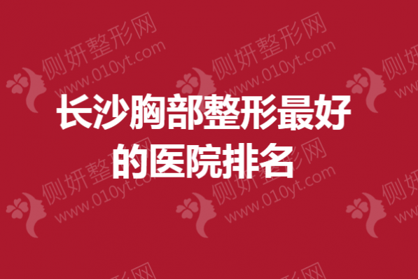 长沙胸部整形最好的医院排名