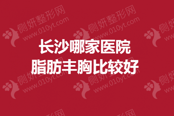 长沙哪一家医院脂肪丰胸比较好