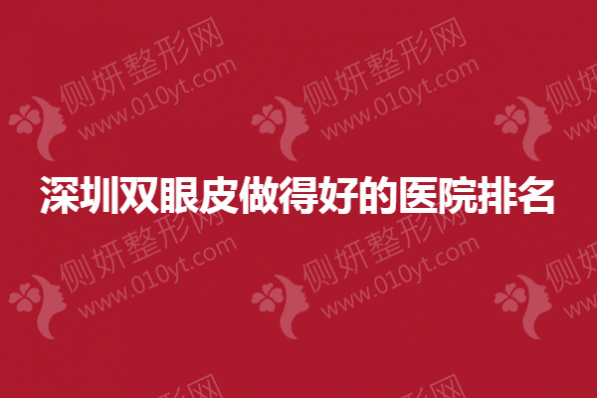 深圳双眼皮做得好的医院排名