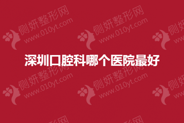 深圳口腔科哪个医院最好
