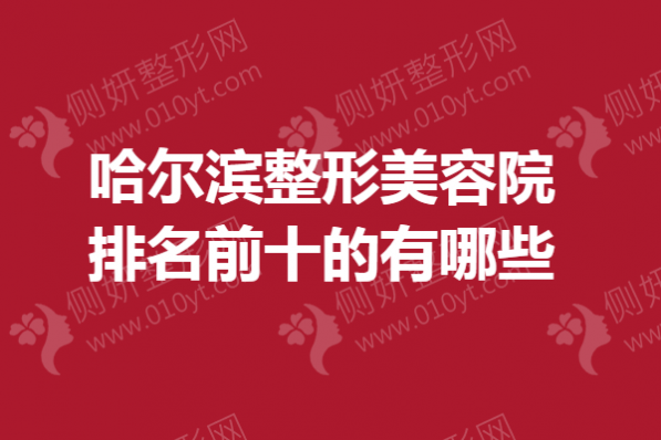 哈尔滨整形美容院排名前十的有哪些