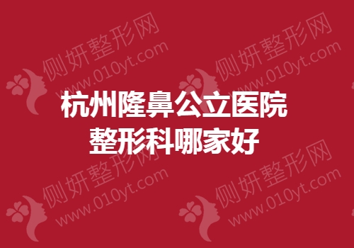 杭州隆鼻公立医院整形科哪家好