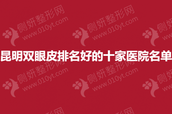 昆明双眼皮排名好的十家医院名单’