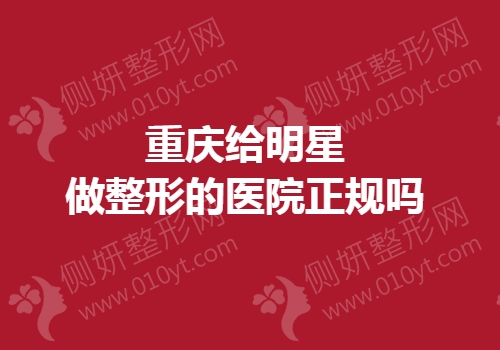 重庆给明星做整形的医院正规吗