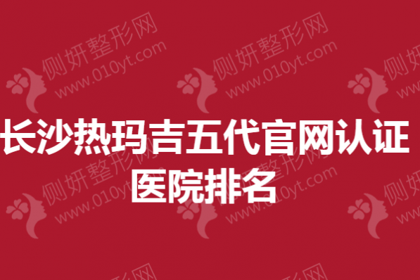 长沙热玛吉五代官网认证医院排名