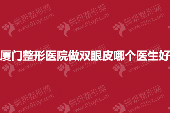 厦门整形美容医院做双眼皮哪个医生好