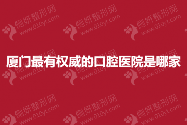 厦门最有权威的口腔医院是哪家