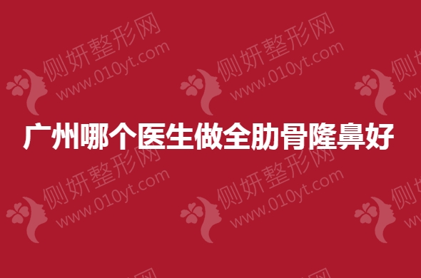 广州哪个医生做全肋骨隆鼻好