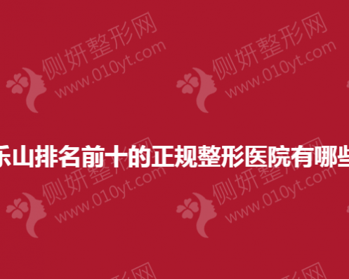 乐山排名前十的正规整形美容医院有哪些