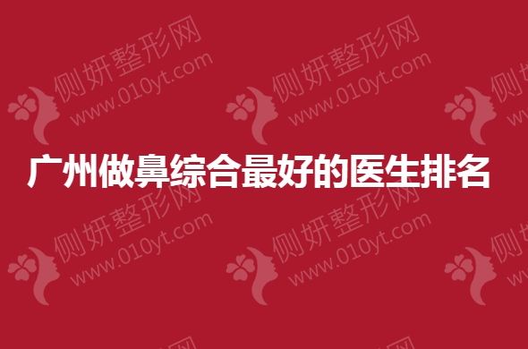 广州做鼻综合最好的医生排名