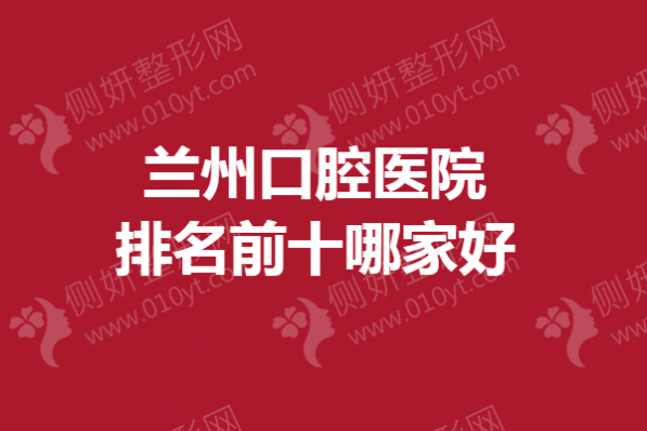 兰州口腔医院排名前十哪家好
