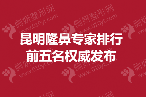 昆明隆鼻专家排行前五名权威发布