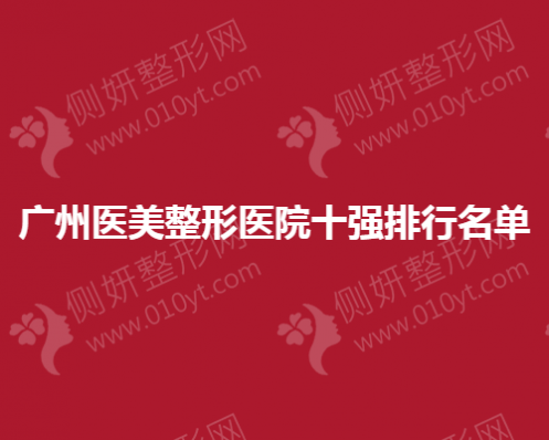 广州医美整形医院十强排行名单出炉