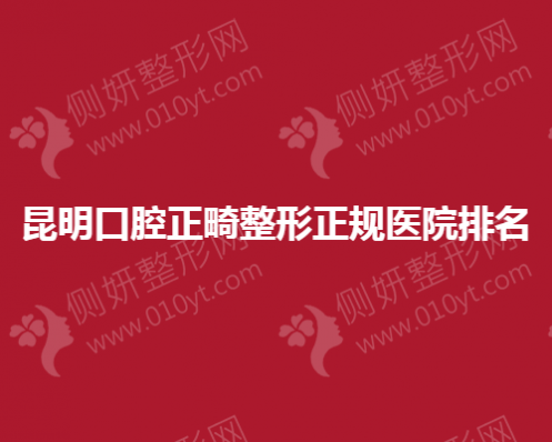 昆明口腔正畸整形正规医院排名榜