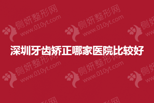 深圳牙齿矫正哪家医院比较好
