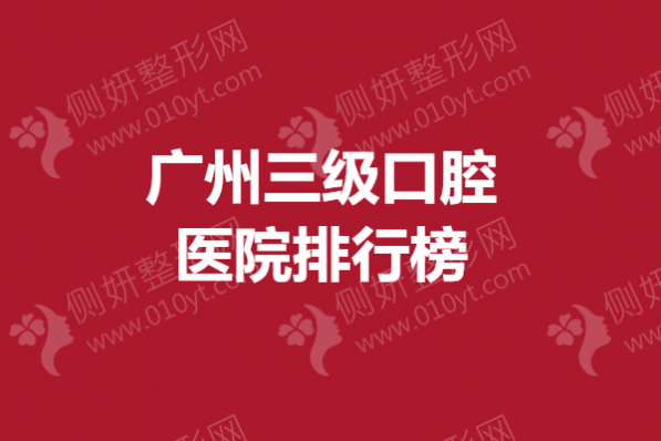 广州三级口腔医院排行榜