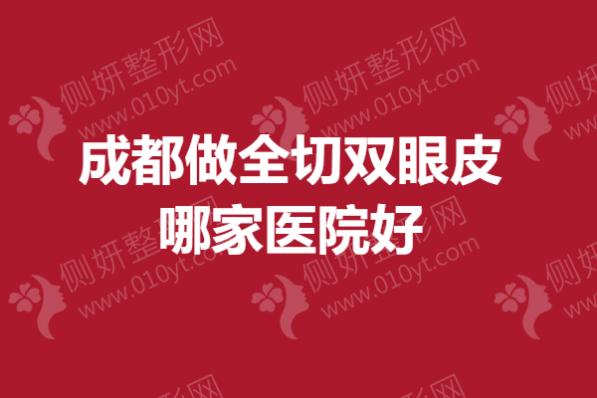 成都做全切双眼皮哪家医院好