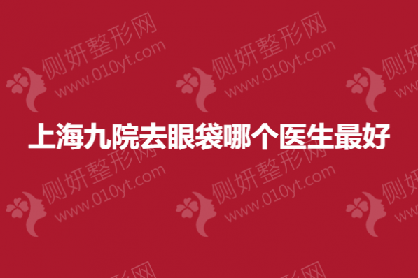 上海九院去眼袋哪个医生最好
