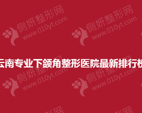 云南专业下颌角整形医院最新排行榜