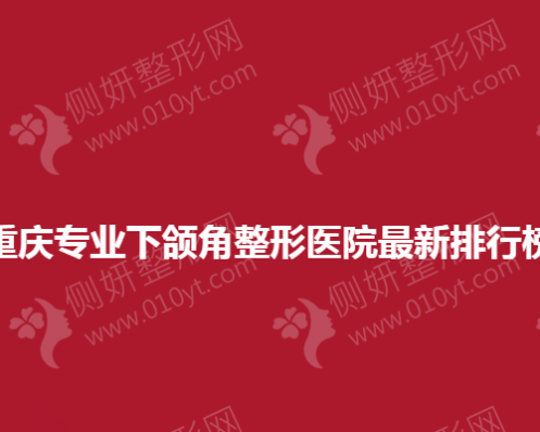 重庆专业下颌角整形医院最新排行榜